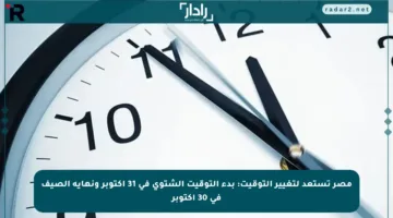 مصر تستعد لتغيير التوقيت: بدء التوقيت الشتوي في 31 أكتوبر ونهاية الصيف في 30 أكتوبر